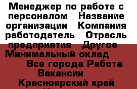 Менеджер по работе с персоналом › Название организации ­ Компания-работодатель › Отрасль предприятия ­ Другое › Минимальный оклад ­ 26 000 - Все города Работа » Вакансии   . Красноярский край,Игарка г.